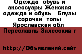 Одежда, обувь и аксессуары Женская одежда и обувь - Блузы, сорочки, топы. Ярославская обл.,Переславль-Залесский г.
